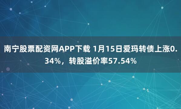 南宁股票配资网APP下载 1月15日爱玛转债上涨0.34%，转股溢价率57.54%