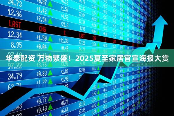 华泰配资 万物繁盛！2025夏至家居官宣海报大赏