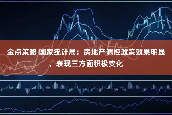 金点策略 国家统计局：房地产调控政策效果明显，表现三方面积极变化