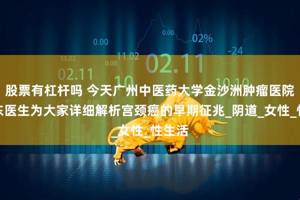 股票有杠杆吗 今天广州中医药大学金沙洲肿瘤医院马晓东医生为大家详细解析宫颈癌的早期征兆_阴道_女性_性生活