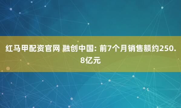 红马甲配资官网 融创中国: 前7个月销售额约250.8亿元