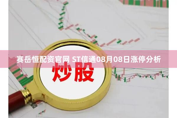 赛岳恒配资官网 ST信通08月08日涨停分析