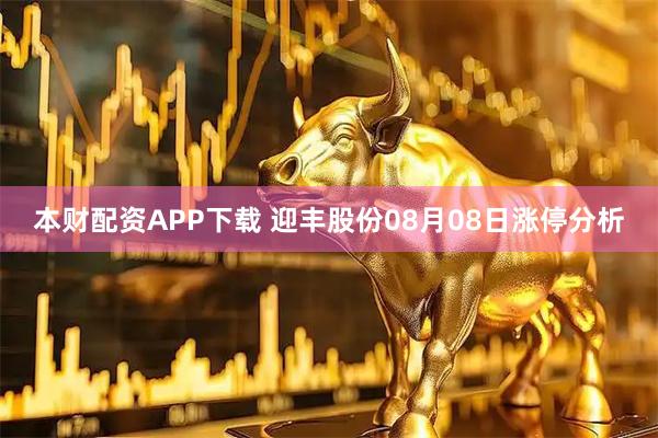 本财配资APP下载 迎丰股份08月08日涨停分析