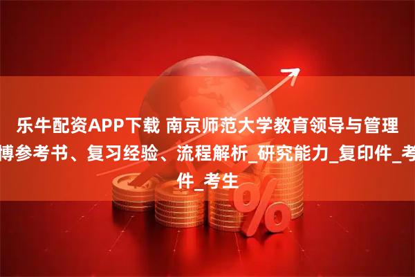 乐牛配资APP下载 南京师范大学教育领导与管理考博参考书、复习经验、流程解析_研究能力_复印件_考生