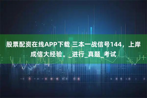 股票配资在线APP下载 三本一战信号144，上岸成信大经验。_进行_真题_考试