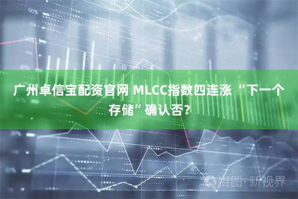 广州卓信宝配资官网 MLCC指数四连涨 “下一个存储”确认否？
